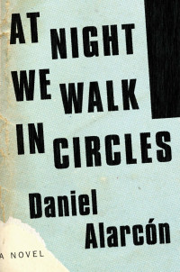 Daniel Alarcón [Alarcón, Daniel] — At Night We Walk in Circles