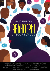 Николай Волк — Абьюзеры в твоей голове. Синдром самозванца, внутренний критик, низкая самооценка, угодничество, спасатель, жертва, выгорание, самосаботаж, прокрастинация, усталость, страх ошибок, жажда одобрения