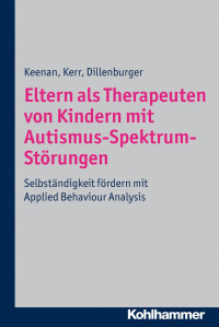 Mickey Keenan & Ken P. Kerr & Karola Dillenburger — Eltern als Therapeuten von Kindern mit Autismus-Spektrum-Störungen: Selbständigkeit fördern mit Applied Behaviour Analysis