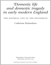 Catherine Richardson; — Domestic Life and Domestic Tragedy in Early Modern England