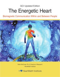 Rollin McCraty, Ph.D. — The Energetic Heart, GCI Updated Edition : Bioelectromagnetic Communication within and Between People