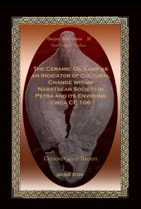 Deirdre Grace Barrett; — The Ceramic Oil Lamp As an Indicator of Cultural Change Within Nabataean Society in Petra and Its Environs Circa CE 106