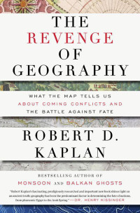 Robert D. Kaplan — The Revenge of Geography: What the Map Tells Us About Coming Conflicts and the Battle Against Fate