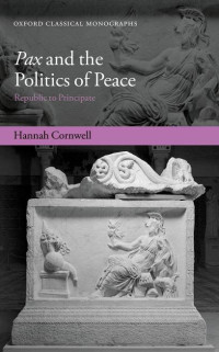 HANNAH CORNWELL — Pax and the Politics of Peace: Republic to Principate