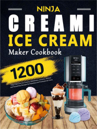 Kenzie Swanhart — Ninja CREAMi Ice Cream Maker Cookbook: 1200 Days Delicious Ice Creams, Milkshakes, Sorbets, Gelatos and Smoothies Recipes for Newbies and Professional Users