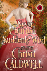 Christi Caldwell — Never Courted, Suddenly Wed