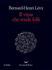 Bernard-Henri Lévy [Lévy, Bernard-Henri] — Il virus che rende folli