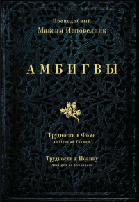 Преподобный Максим Исповедник — АМБИГВЫ. Трудности к Фоме (Ambigua ad Thomam), Трудности к Иоанну (Ambigua ad Iohannem)