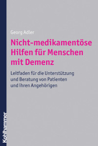 Georg Adler — Nicht-medikamentöse Hilfen für Menschen mit Demenz: Leitfaden für die Unterstützung und Beratung von Patienten und ihre Angehörigen