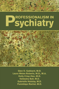 Glen O. Gabbard, M.D. Laura Weiss Roberts, , M.A. Holly Crisp-Han, Valdesha Ball, Gabrielle Hobday, Funmilayo Rachal — Professionalism in Psychiatry