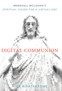 Nick Ripatrazone; — Digital Communion: Marshall McLuhan’s Spiritual Vision for a Virtual Age