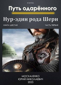 Юрий Москаленко — Путь одаренного. Нур-эдин рода Шери. Книга шестая часть первая