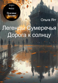 Ольга Ягг — Легенды Сумеречья. Дорога к солнцу