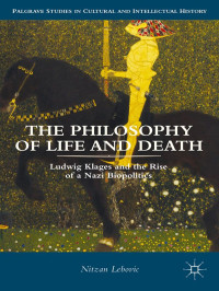 Lebovic, Nitzan — The Philosophy of Life and Death: Ludwig Klages and the Rise of a Nazi Biopolitics (Palgrave Studies in Cultural and Intellectual History)