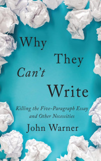 John Warner — Why They Can't Write: Killing the Five-Paragraph Essay and Other Necessities