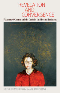 Mark Bosco & Brent Little (Editors) — Revelation and Convergence: Flannery O'Connor and the Catholic Intellectual Tradition