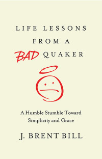 J. Brent Bill; — Life Lessons From a Bad Quaker