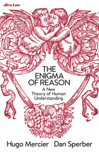 Hugo Mercier and Dan Sperber — The Enigma of Reason: A New Theory of Human Understanding