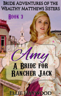 Ellie Haywood [Haywood, Ellie] — Amy: A Bride For Rancher Jack (Bride Adventures Of The Wealthy Matthews Sisters 03)