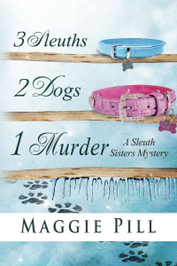 Maggie Pill [Pill, Maggie] — 3 Sleuths, 2 Dogs, 1 Murder (The Sleuth Sisters Mystery)