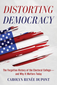 Carolyn Renée Dupont — Distorting Democracy: The Forgotten History of the Electoral College—and Why it Matters Today