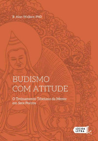 Wallace, B. Alan — Budismo Com Atitude · O Treinamento Tibetano Da Mente Em Sete Pontos