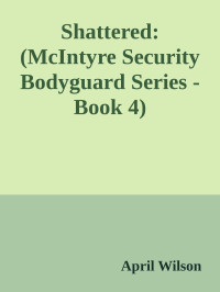April Wilson — Shattered: (McIntyre Security Bodyguard Series - Book 4)