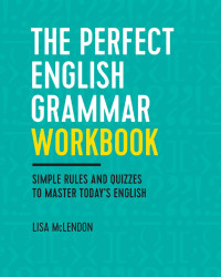 Lisa McLendon — The Perfect English Grammar Workbook: Simple Rules and Quizzes to Master Today's English