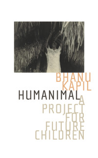 Bhanu Kapil — Humanimal: A Project for Future Children