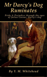 Y.M. Whitehead — Mr Darcy’s Dog Ruminates; 'Pride & Prejudice' through the eyes of Julius Caesar, Darcy's dog