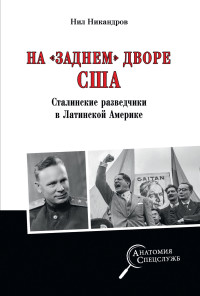 Нил Никандров — На «заднем дворе» США. Сталинские разведчики в Латинской Америке [litres]