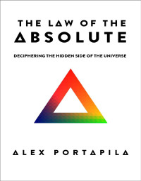 Alex Portapila — The Law of the Absolute: Deciphering the hidden side of the Universe