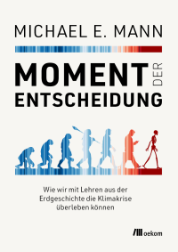 Michael E. Mann — Moment der Entscheidung. Wie wir mit Lehren aus der Erdgeschichte die Klimakrise überleben können