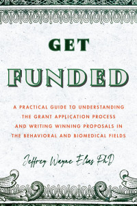 Jeffrey Wayne Elias — Get Funded: A Practical Guide to Understanding the Grant Application Process and Writing Winning Proposals in the Behavioral and Biomedical Fields