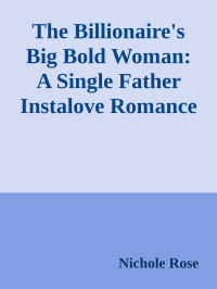 Nichole Rose — The Billionaire's Big Bold Woman: A Single Father Instalove Romance (The Billionaires' Club)