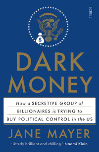 Mayer, Jane — Dark Money: how a secretive group of billionaires is trying to buy political control in the US