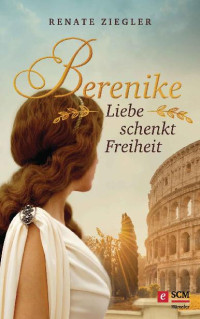 Renate Ziegler — Berenike – Liebe schenkt Freiheit (Liebe im Alten Rom 1) (German Edition)