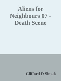 Clifford D Simak — Aliens for Neighbours T.07 - Death Scene