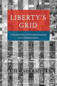 Amir Alexander — Liberty's Grid: A Founding Father, a Mathematical Dreamland, and the Shaping of America