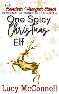 Lucy McConnell — One Spicy Christmas Elf (The Reindeer Wrangler Ranch Christmas Romance Book 3)