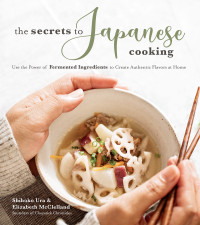 Shihoko Ura; Elizabeth McClelland — The Secrets to Japanese Cooking: Use the Power of Fermented Ingredients to Create Authentic Flavors at Home