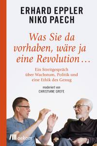 Niko Paech, Erhard Eppler — Was Sie da vorhaben, wäre ja eine Revolution… Ein Streitgespräch über Wachstum, Politik und eine Ethik des Genug