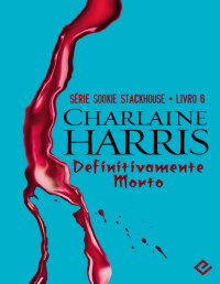Charlaine Harris — Definitivamente Morto - Sookie Stackhouse - Vol.6