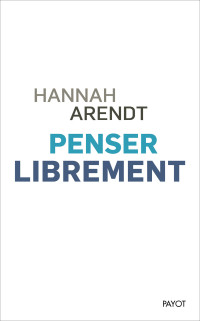 Hannah Arendt [Arendt, Hannah] — Penser librement