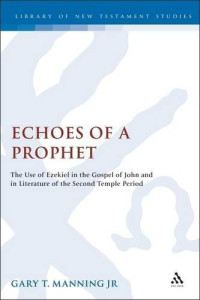 Gary T. Manning [Manning, Gary T.] — Echoes of a Prophet: The Use of Ezekiel in the Gospel of John and in Literature of the Second Temple Period