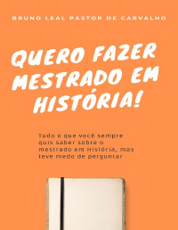 Bruno Leal Pastor de Carvalho — Quero fazer mestrado em História!