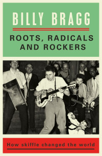 Bragg, Billy — Roots, Radicals and Rockers · How Skiffle Changed the World