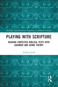 Judd Andrew — Playing with Scripture; Reading Contested Biblical Texts with Gadamer and Genre Theory; 1