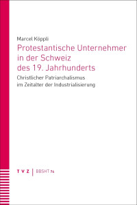 Marcel Kppli; — Protestantische Unternehmer in der Schweiz des 19. Jahrhunderts