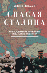 Джон Келли — Спасая Сталина. Война, сделавшая возможным немыслимый ранее союз